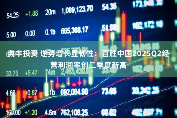 典丰投资 逆势增长显韧性：百胜中国2025Q2经营利润率创二季度新高