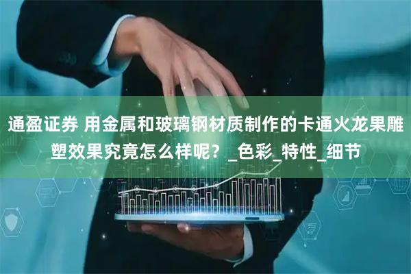 通盈证券 用金属和玻璃钢材质制作的卡通火龙果雕塑效果究竟怎么样呢？_色彩_特性_细节
