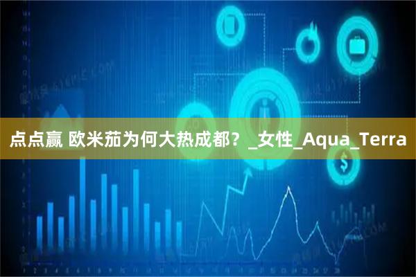 点点赢 欧米茄为何大热成都？_女性_Aqua_Terra