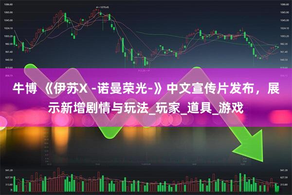 牛博 《伊苏X -诺曼荣光-》中文宣传片发布，展示新增剧情与玩法_玩家_道具_游戏