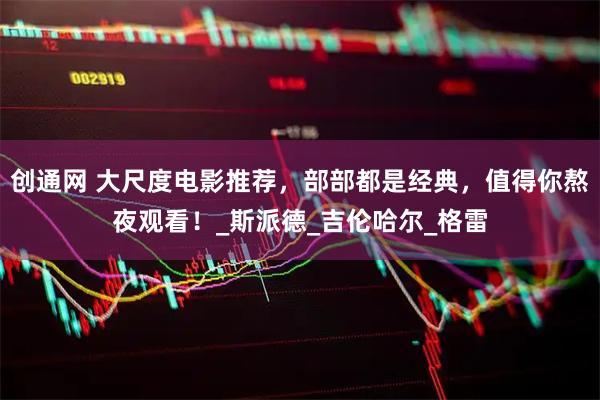 创通网 大尺度电影推荐，部部都是经典，值得你熬夜观看！_斯派德_吉伦哈尔_格雷
